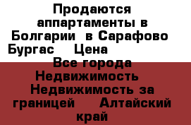 Продаются аппартаменты в Болгарии, в Сарафово (Бургас) › Цена ­ 2 450 000 - Все города Недвижимость » Недвижимость за границей   . Алтайский край